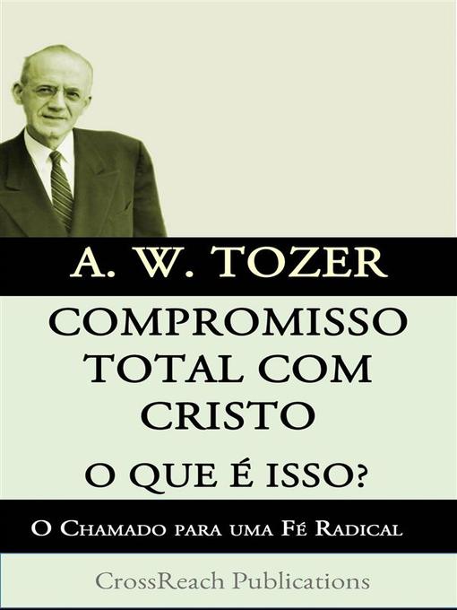 Title details for Compromisso Total Com Cristo O Que É Isso? O Chamado Para Uma Fé Radical by A. W. Tozer - Available